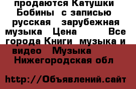 продаются Катушки (Бобины) с записью  русская , зарубежная музыка › Цена ­ 250 - Все города Книги, музыка и видео » Музыка, CD   . Нижегородская обл.